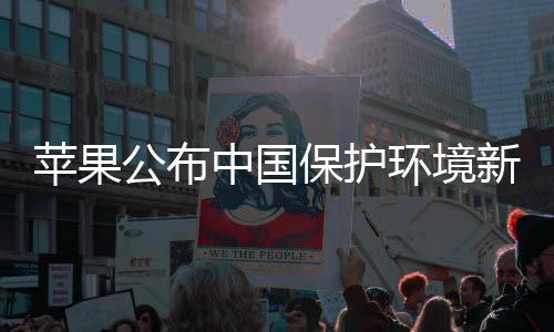 绩 买买买支新成苹果环境保护中国公布感谢国人持